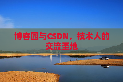 博客园与CSDN,技术人的交流圣地
